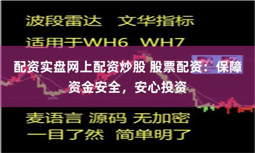 配资实盘网上配资炒股 股票配资：保障资金安全，安心投资