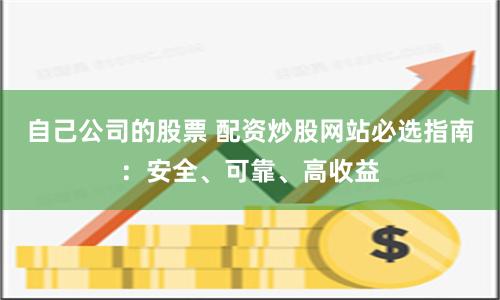 自己公司的股票 配资炒股网站必选指南：安全、可靠、高收益