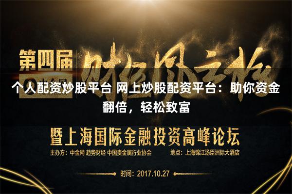 个人配资炒股平台 网上炒股配资平台：助你资金翻倍，轻松致富