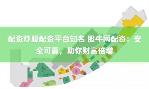 配资炒股配资平台知名 股牛网配资：安全可靠，助你财富倍增