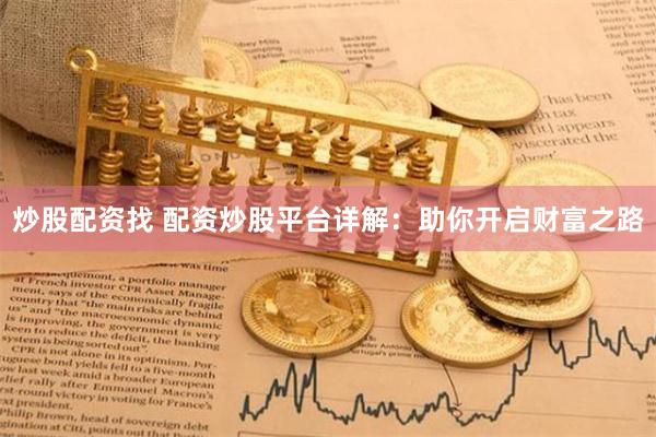 炒股配资找 配资炒股平台详解：助你开启财富之路