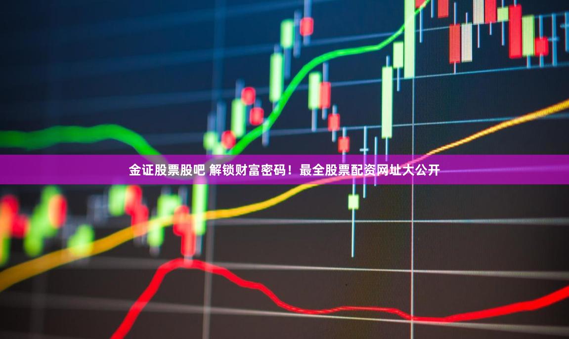 金证股票股吧 解锁财富密码！最全股票配资网址大公开