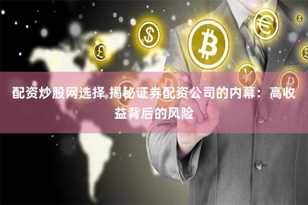 配资炒股网选择 揭秘证券配资公司的内幕：高收益背后的风险
