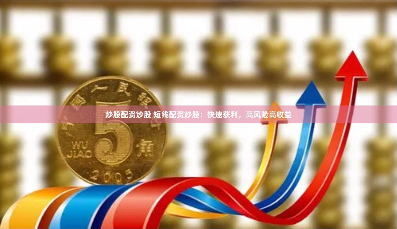 炒股配资炒股 短线配资炒股：快速获利，高风险高收益