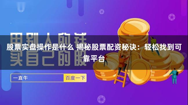 股票实盘操作是什么 揭秘股票配资秘诀：轻松找到可靠平台