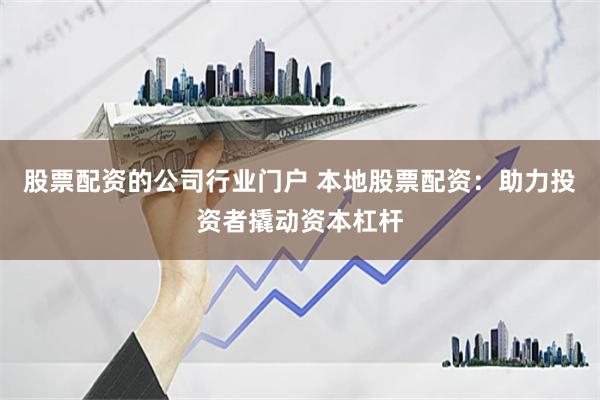 股票配资的公司行业门户 本地股票配资：助力投资者撬动资本杠杆