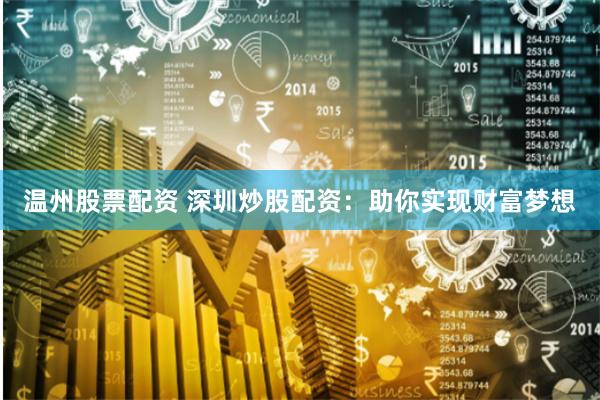 温州股票配资 深圳炒股配资：助你实现财富梦想