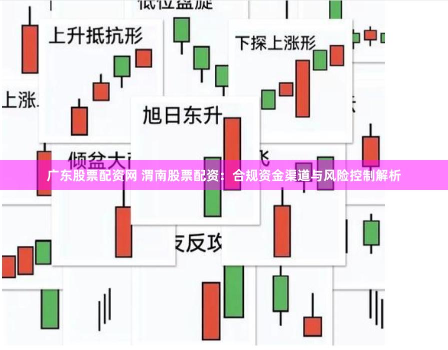 广东股票配资网 渭南股票配资：合规资金渠道与风险控制解析