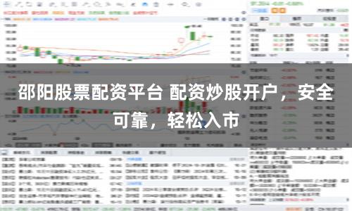 邵阳股票配资平台 配资炒股开户，安全可靠，轻松入市