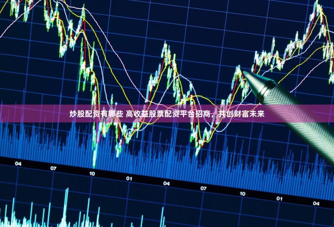 炒股配资有哪些 高收益股票配资平台招商，共创财富未来